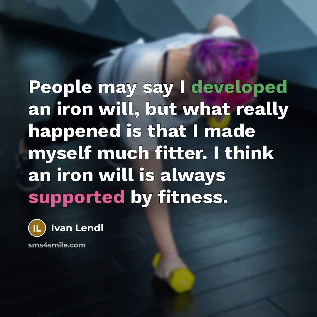 “People may say I developed an iron will, but what really happened is that I made myself much fitter. I think an iron will is always supported by fitness.” quote by Ivan Lendl