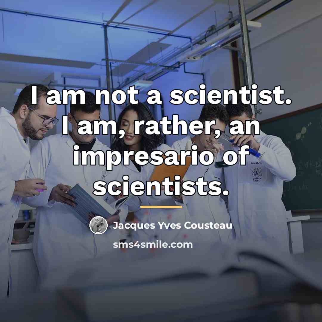 “I am not a scientist. I am, rather, an impresario…” quote by Jacques Yves Cousteau