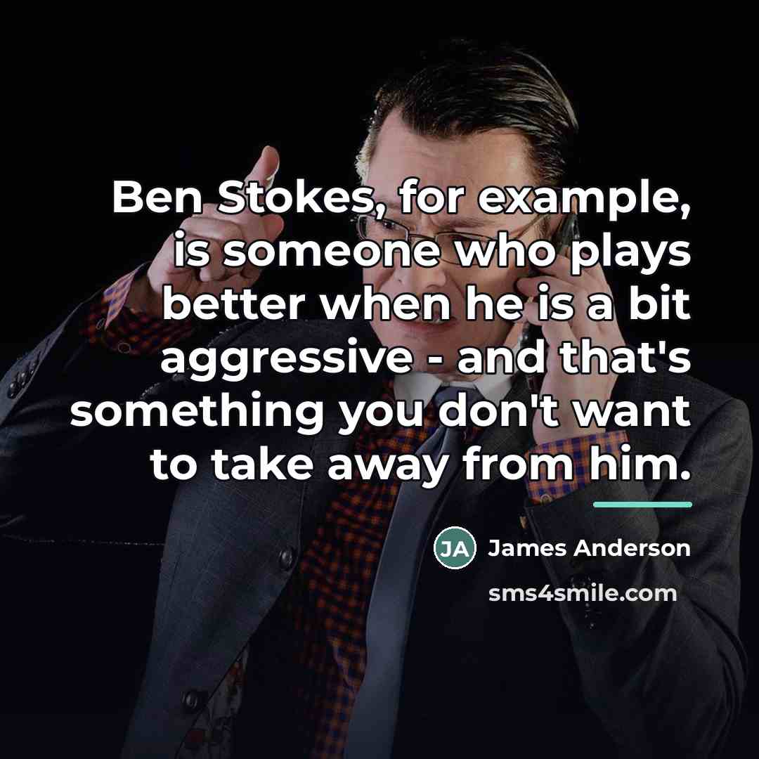 “Ben Stokes, for example, is someone who plays better when…” quote by James Anderson