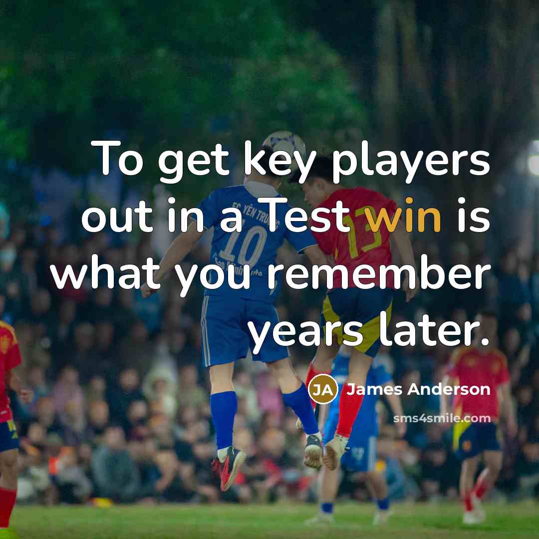 “To get key players out in a Test win is what you remember years later.” quote by James Anderson