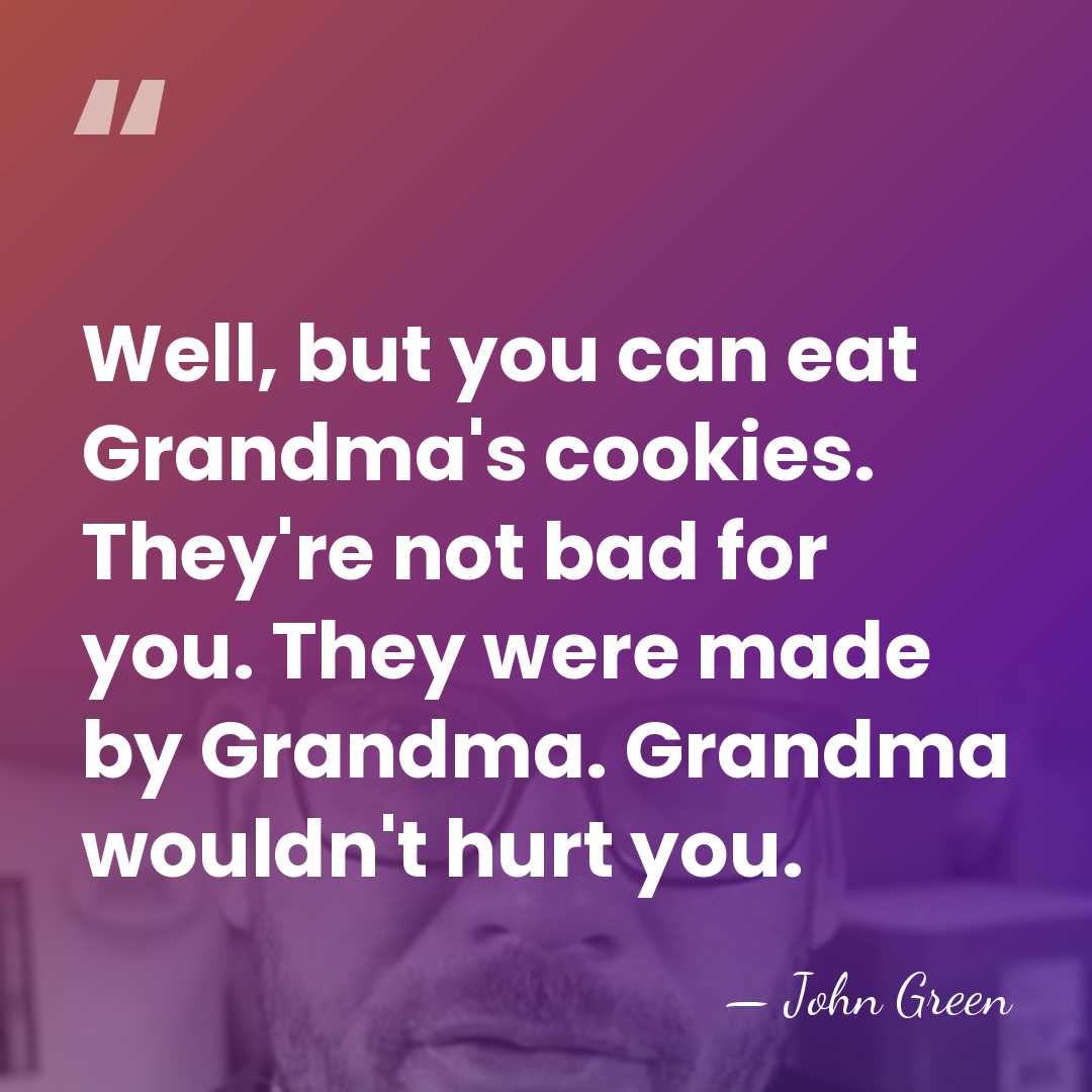 Well, but you can eat Grandma's cookies. They're not bad for you.&hellip; - John Green