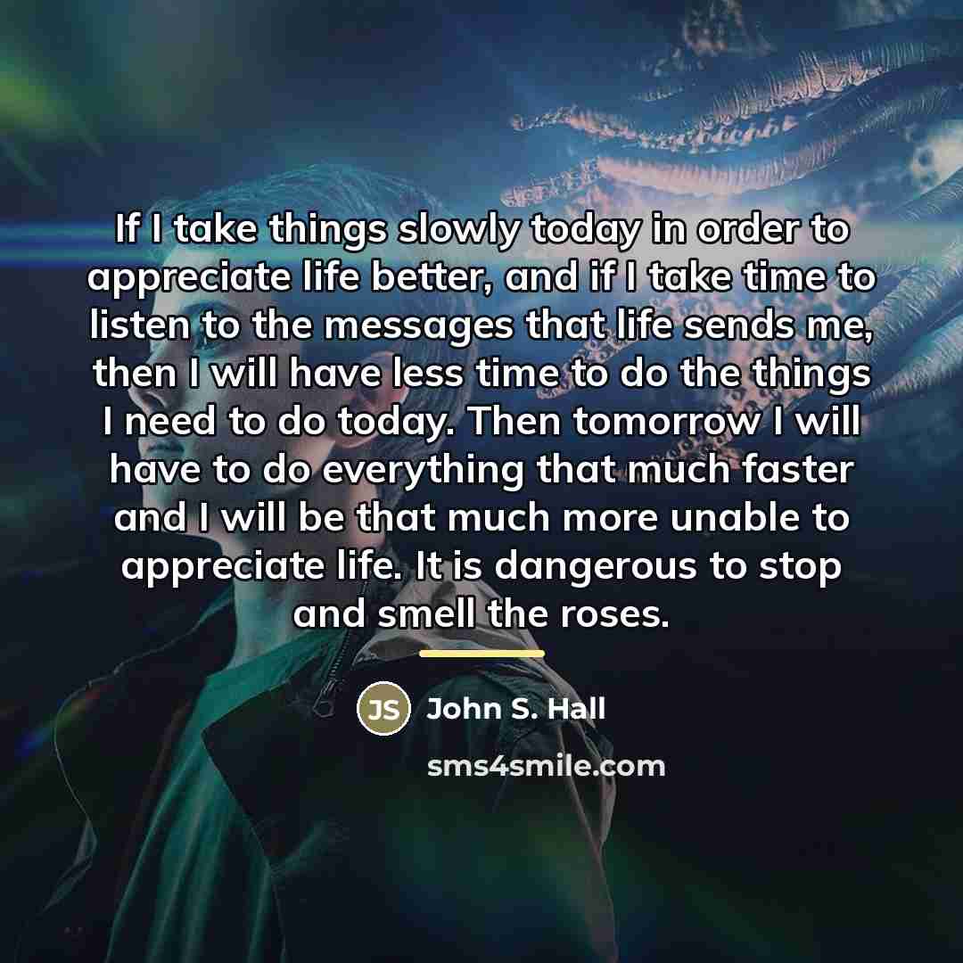 “If I take things slowly today in order to appreciate…” quote by John S. Hall