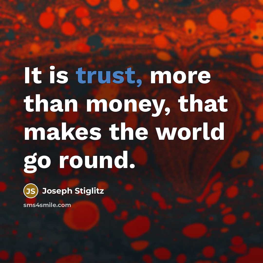 “It is trust, more than money, that makes the world…” quote by Joseph Stiglitz