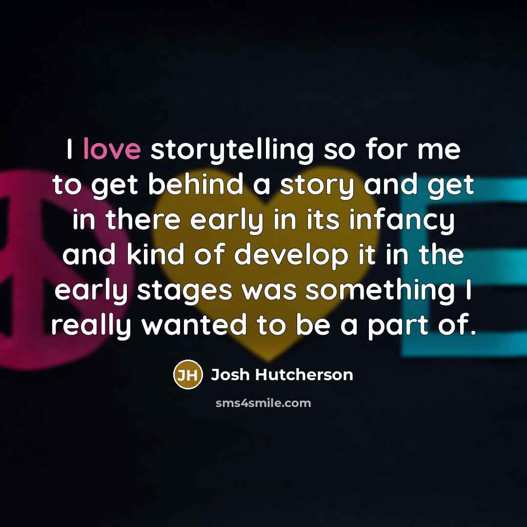 “I love storytelling so for me to get behind a…” quote by Josh Hutcherson