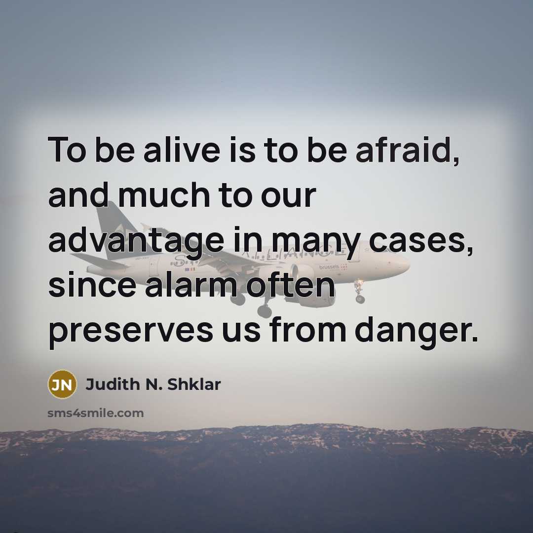 “To be alive is to be afraid, and much to…” quote by Judith N. Shklar