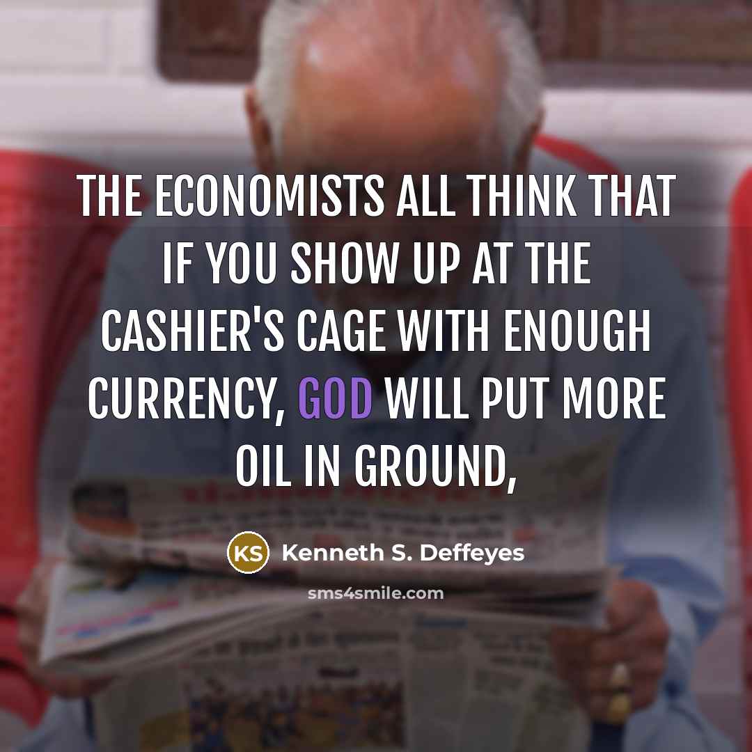 “The economists all think that if you show up at…” quote by Kenneth S. Deffeyes