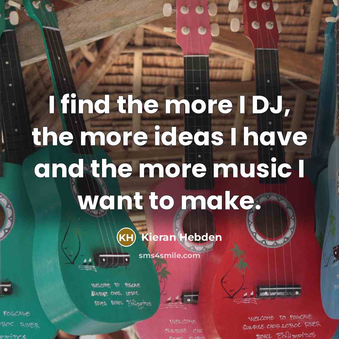 “I find the more I DJ, the more ideas I have and the more music I want to make.” quote by Kieran Hebden
