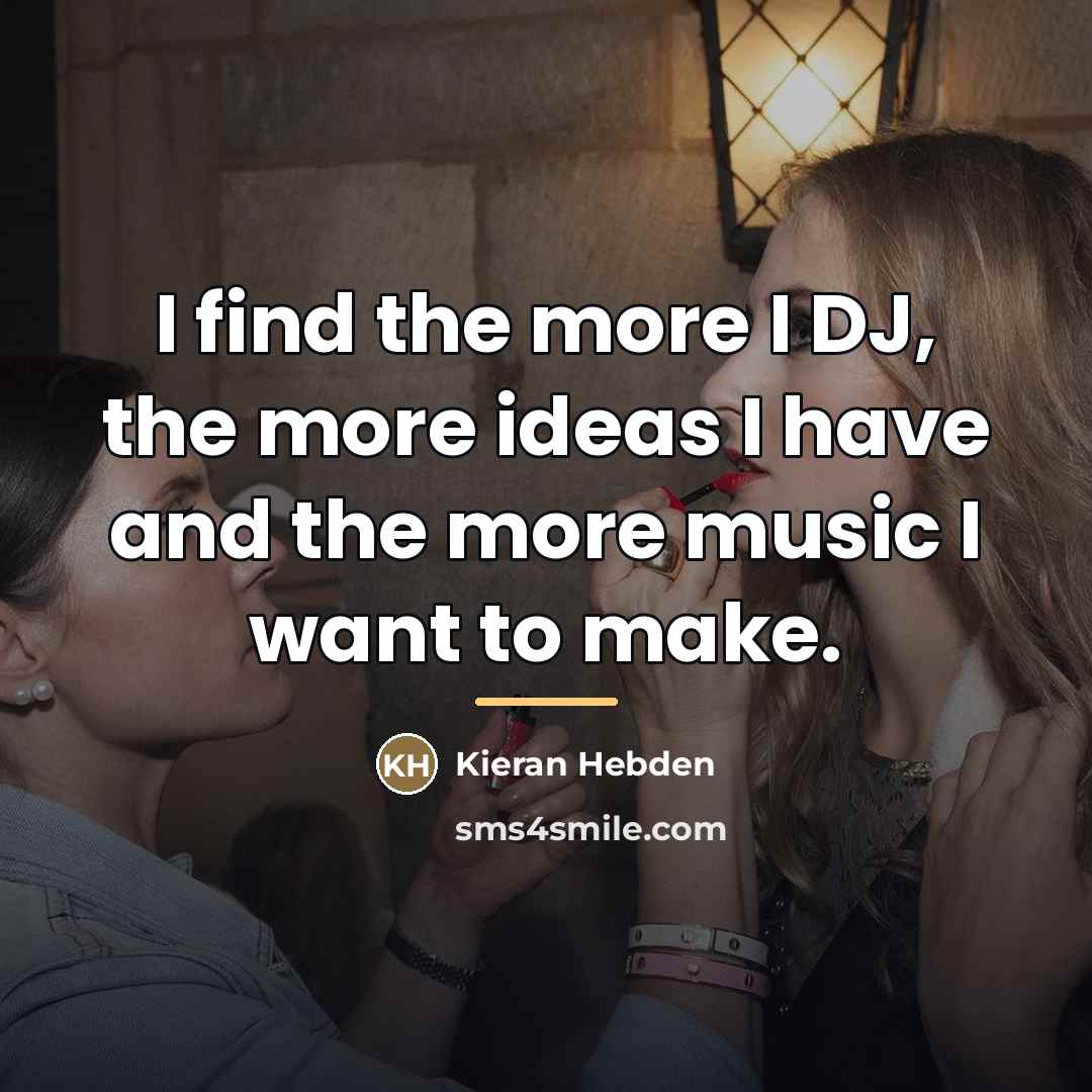 “I find the more I DJ, the more ideas I…” quote by Kieran Hebden