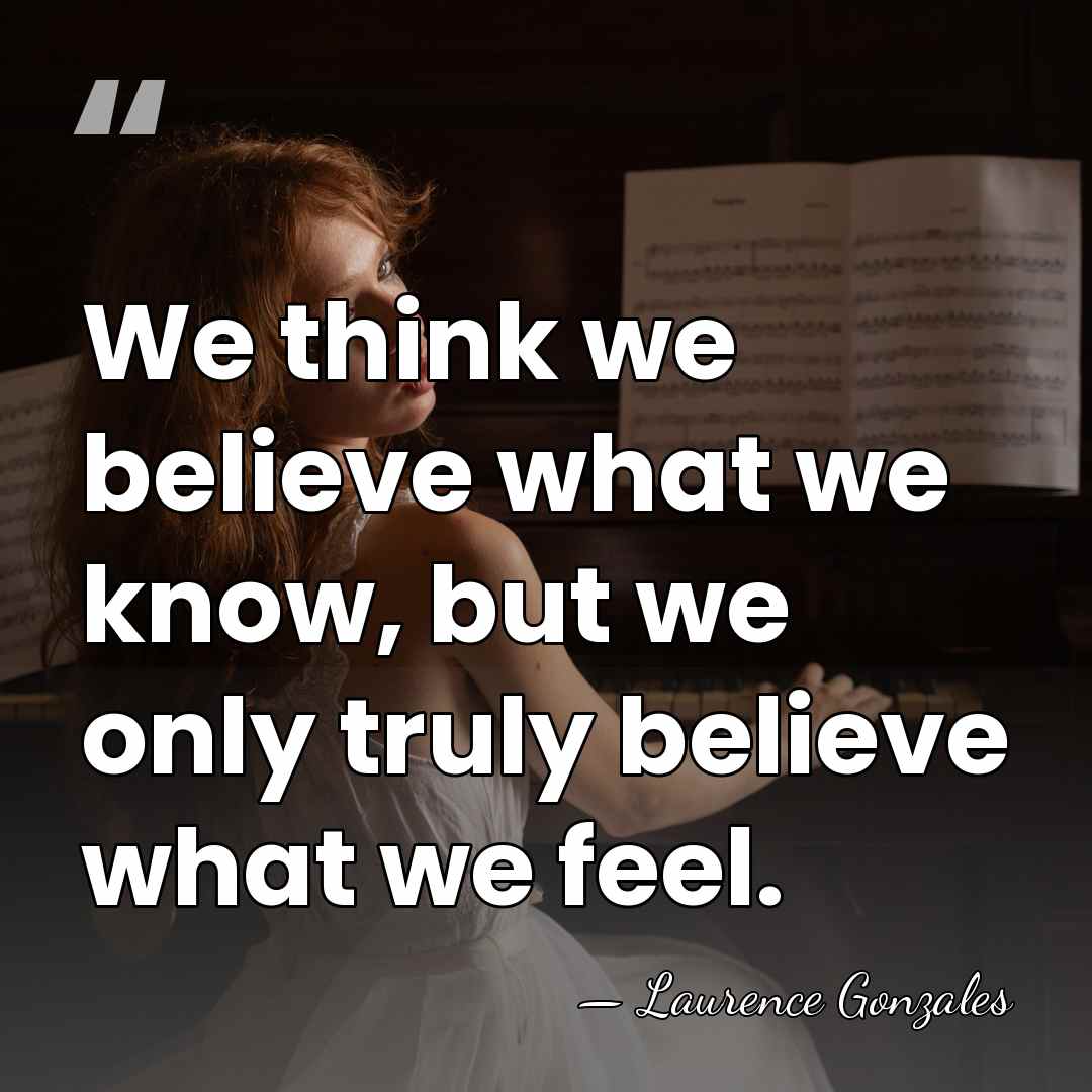 We think we believe what we know, but we only truly believe&hellip; - Laurence Gonzales
