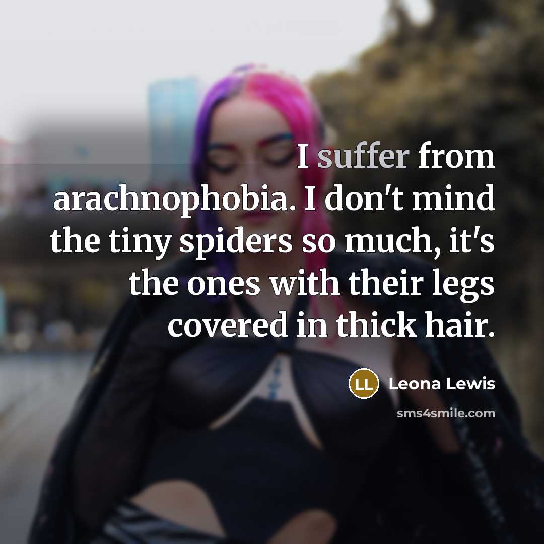 “I suffer from arachnophobia. I don't mind the tiny spiders…” quote by Leona Lewis
