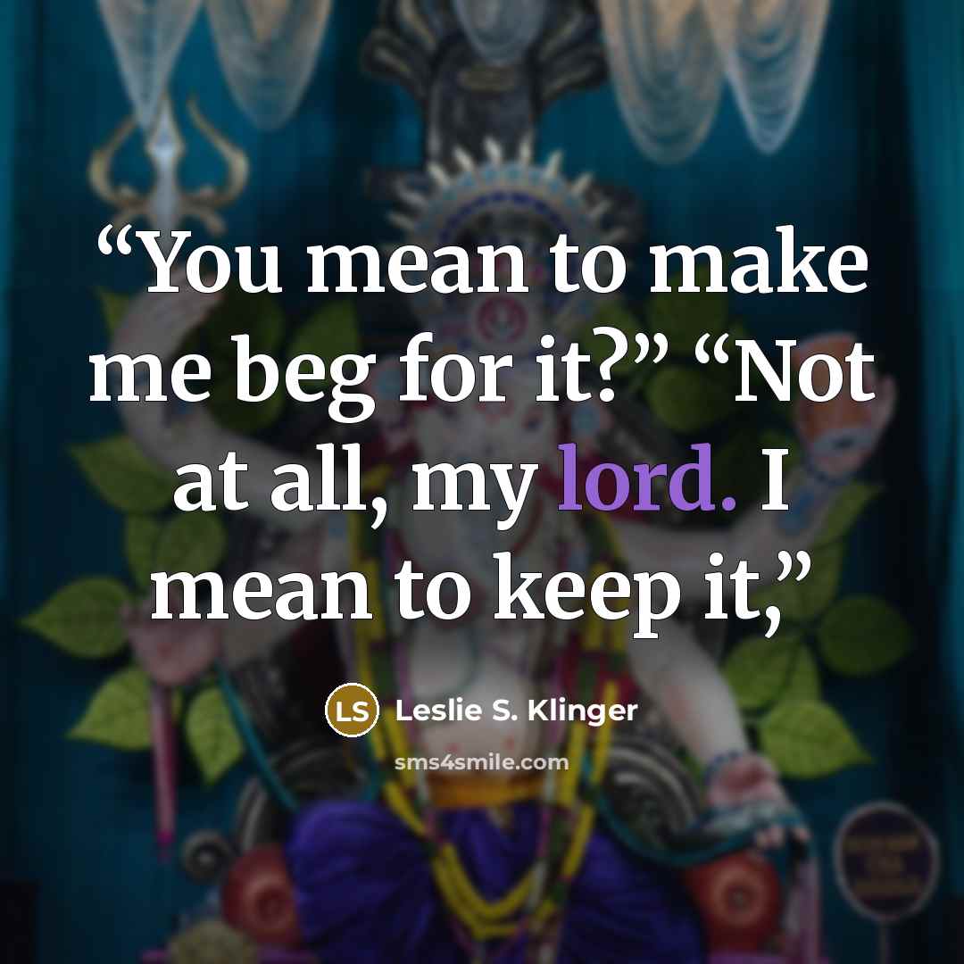 “You mean to make me beg for it?” “Not at all, my lord. I mean to keep it,” quote by Leslie S. Klinger