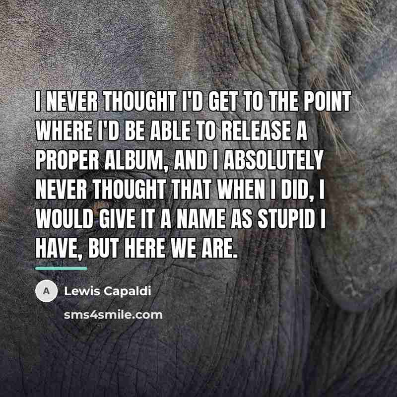“I never thought I'd get to the point where I'd…” quote by Lewis Capaldi