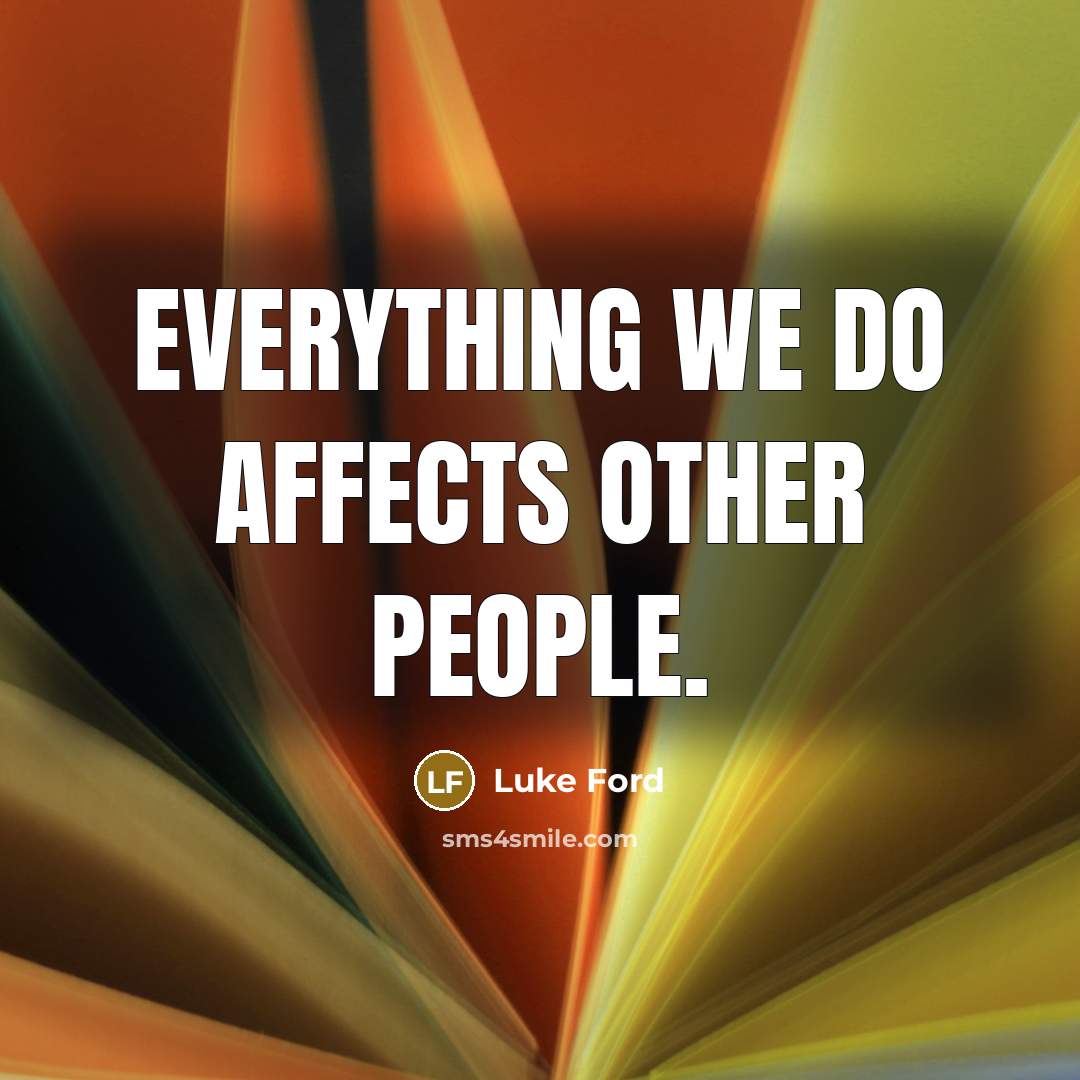 “Everything we do affects other people.” quote by Luke Ford
