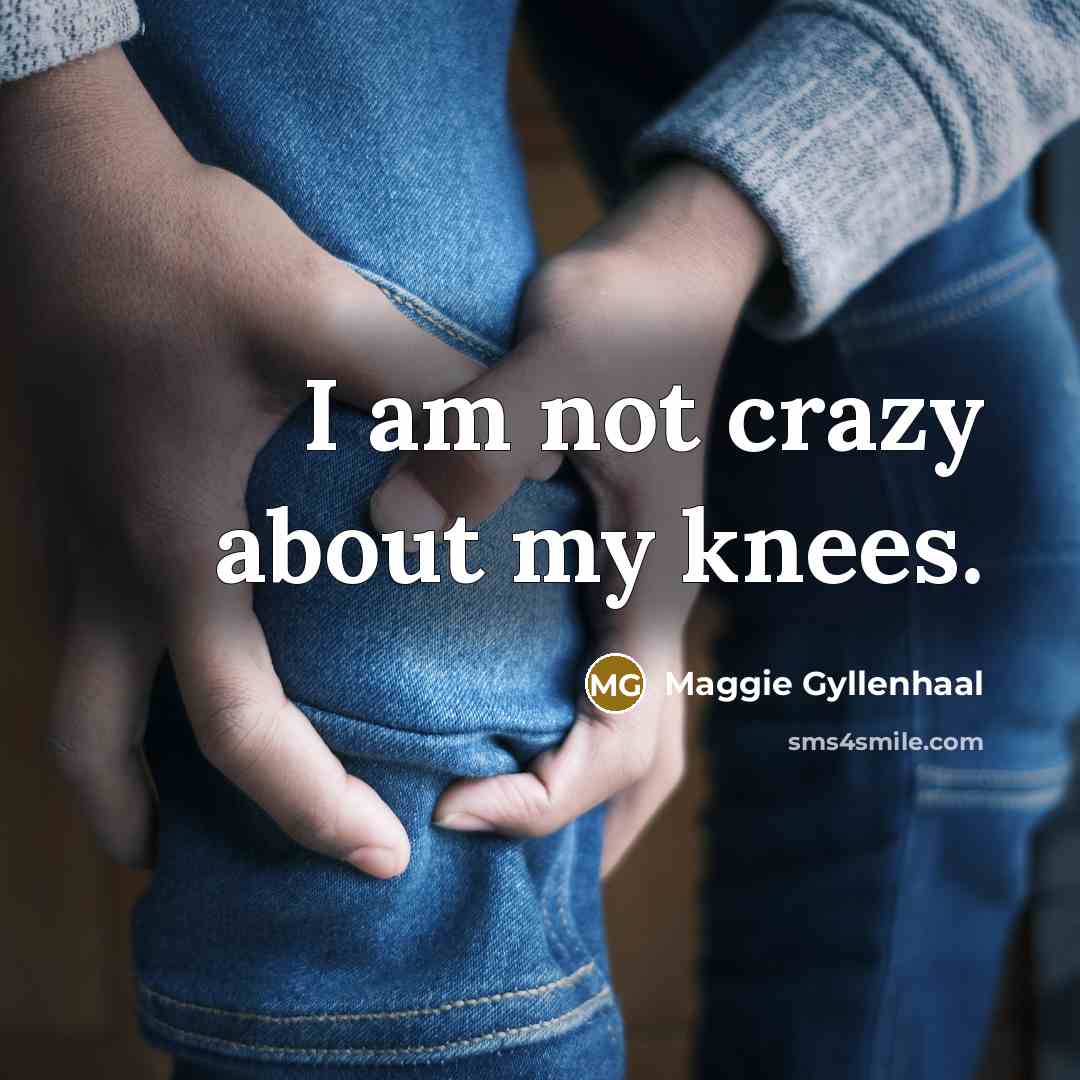 “I am not crazy about my knees.…” quote by Maggie Gyllenhaal