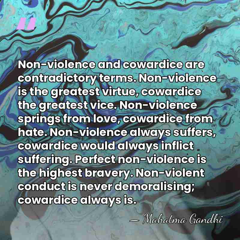 Non-violence and cowardice are contradictory terms. Non-violence is the greatest virtue, cowardice&hellip; - Mahatma Gandhi