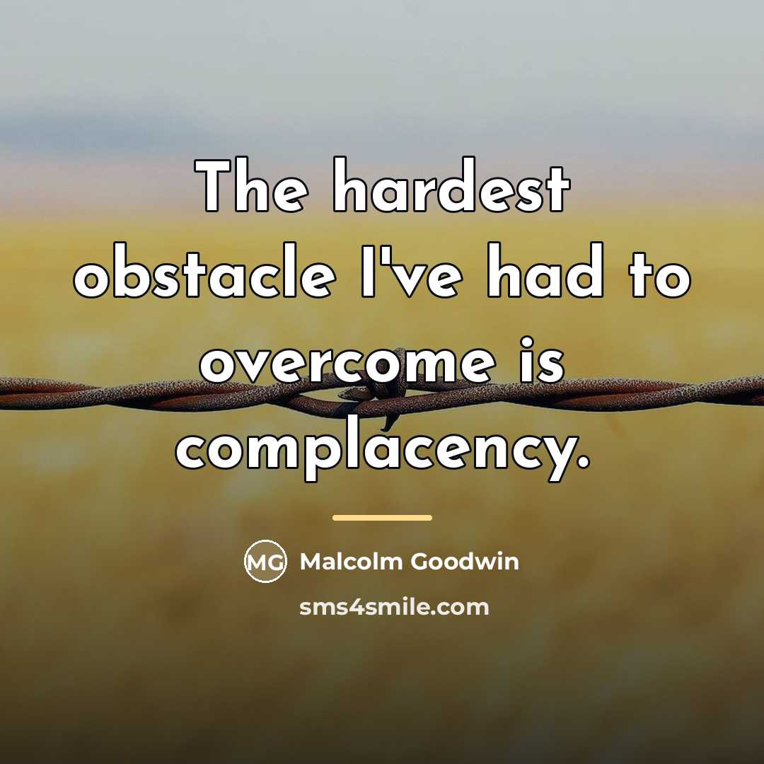 “The hardest obstacle I've had to overcome is complacency.…” quote by Malcolm Goodwin