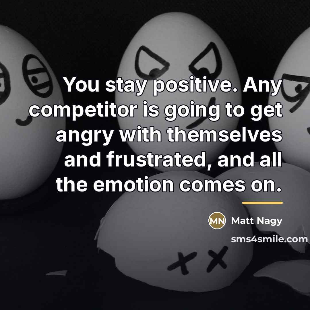 “You stay positive. Any competitor is going to get angry…” quote by Matt Nagy
