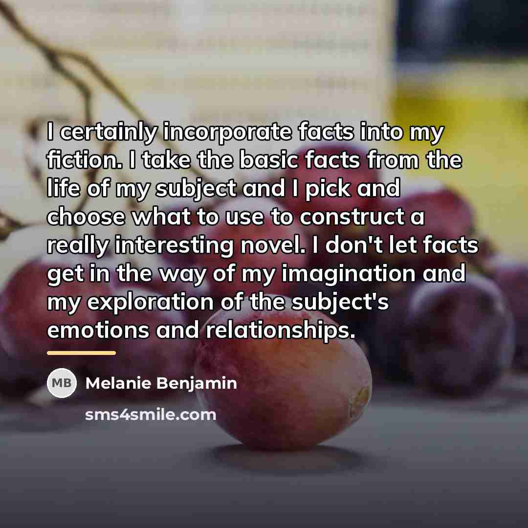 “I certainly incorporate facts into my fiction. I take the…” quote by Melanie Benjamin