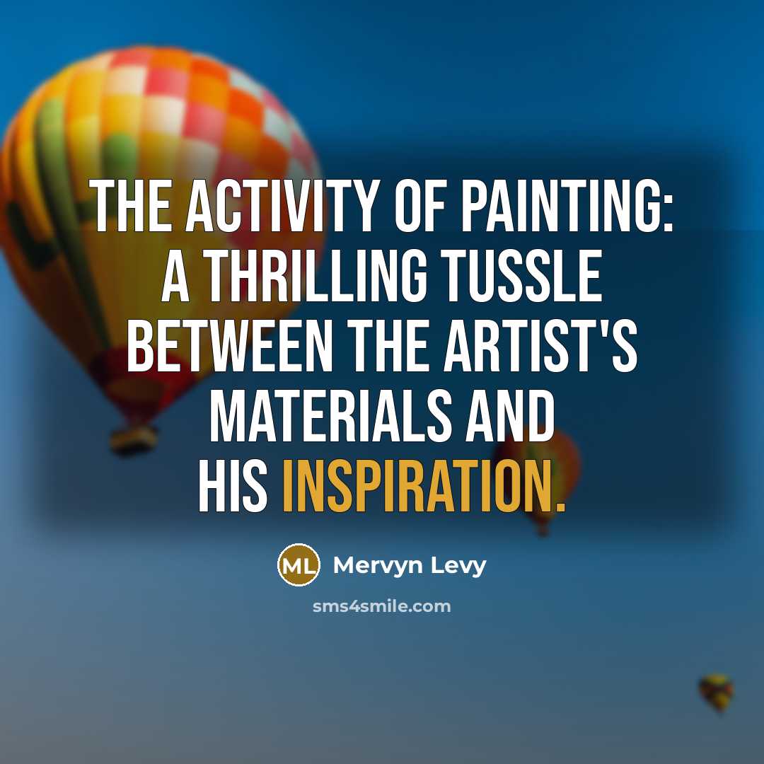 “The activity of painting: A thrilling tussle between the artist's…” quote by Mervyn Levy