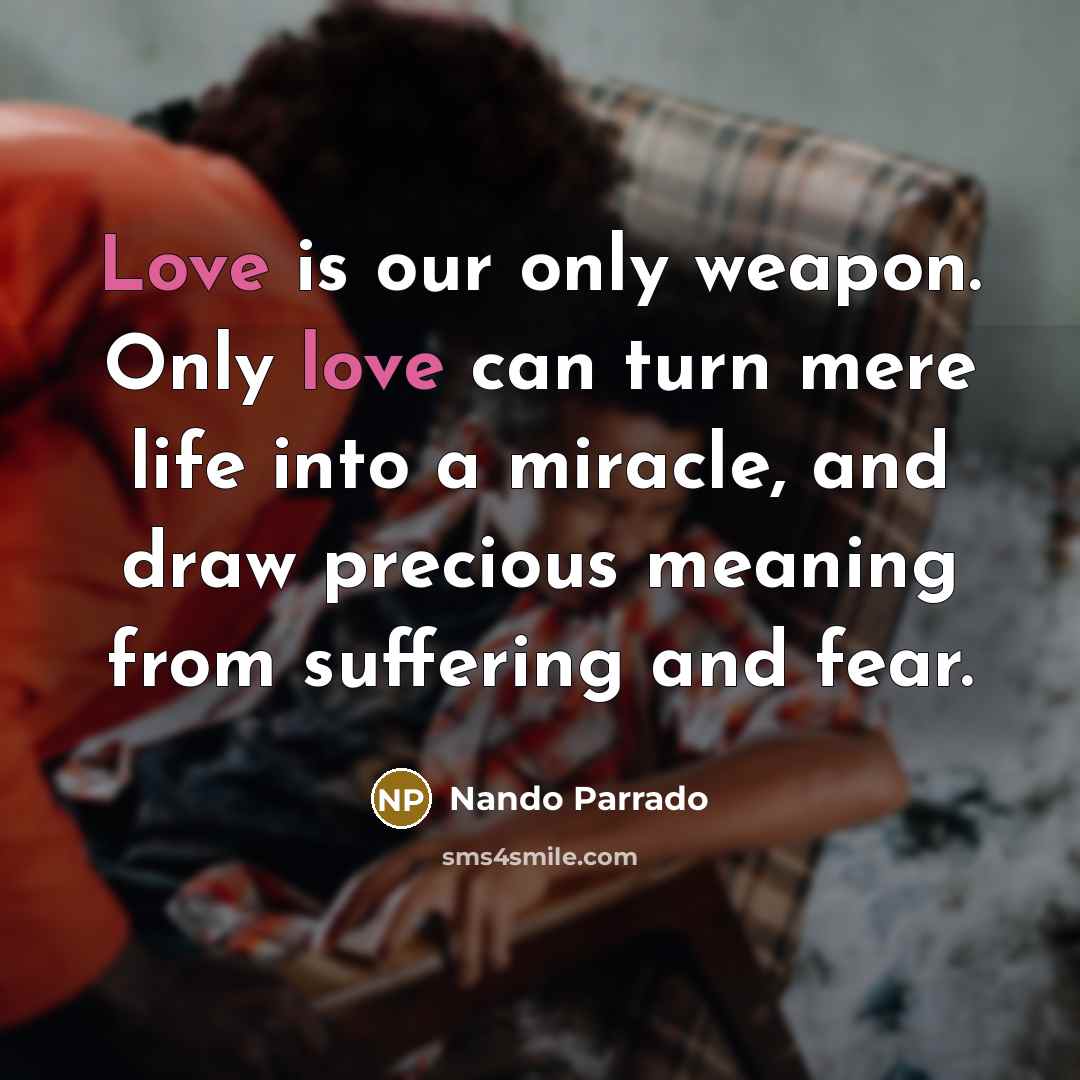 “Love is our only weapon. Only love can turn mere…” quote by Nando Parrado