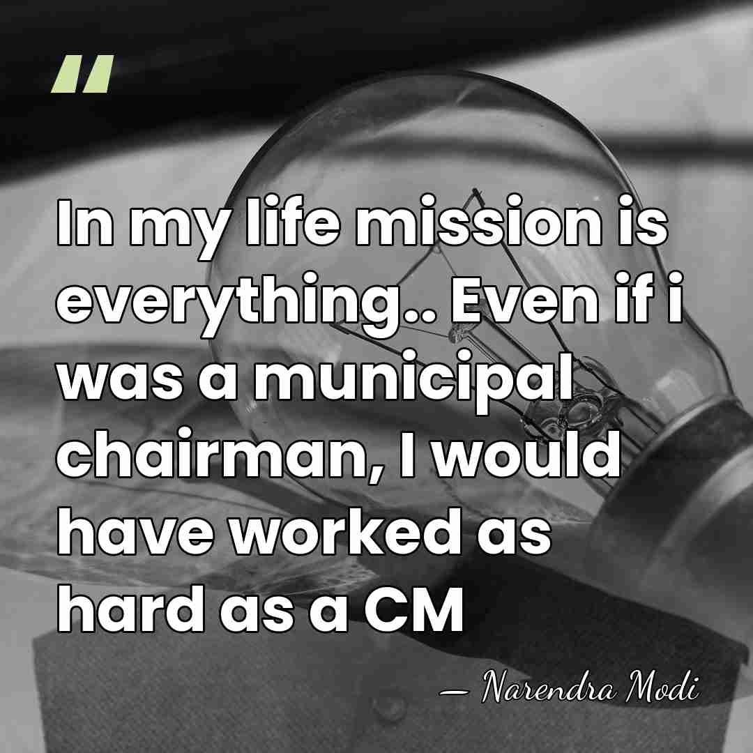 In my life mission is everything.. Even if i was a municipal&hellip; - Narendra Modi