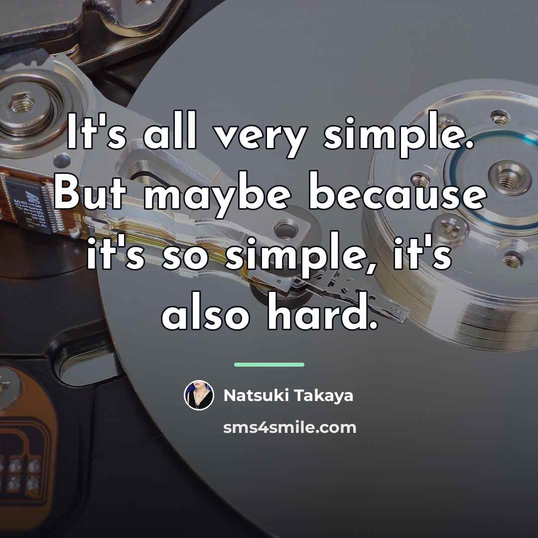“It's all very simple. But maybe because it's so simple,…” quote by Natsuki Takaya