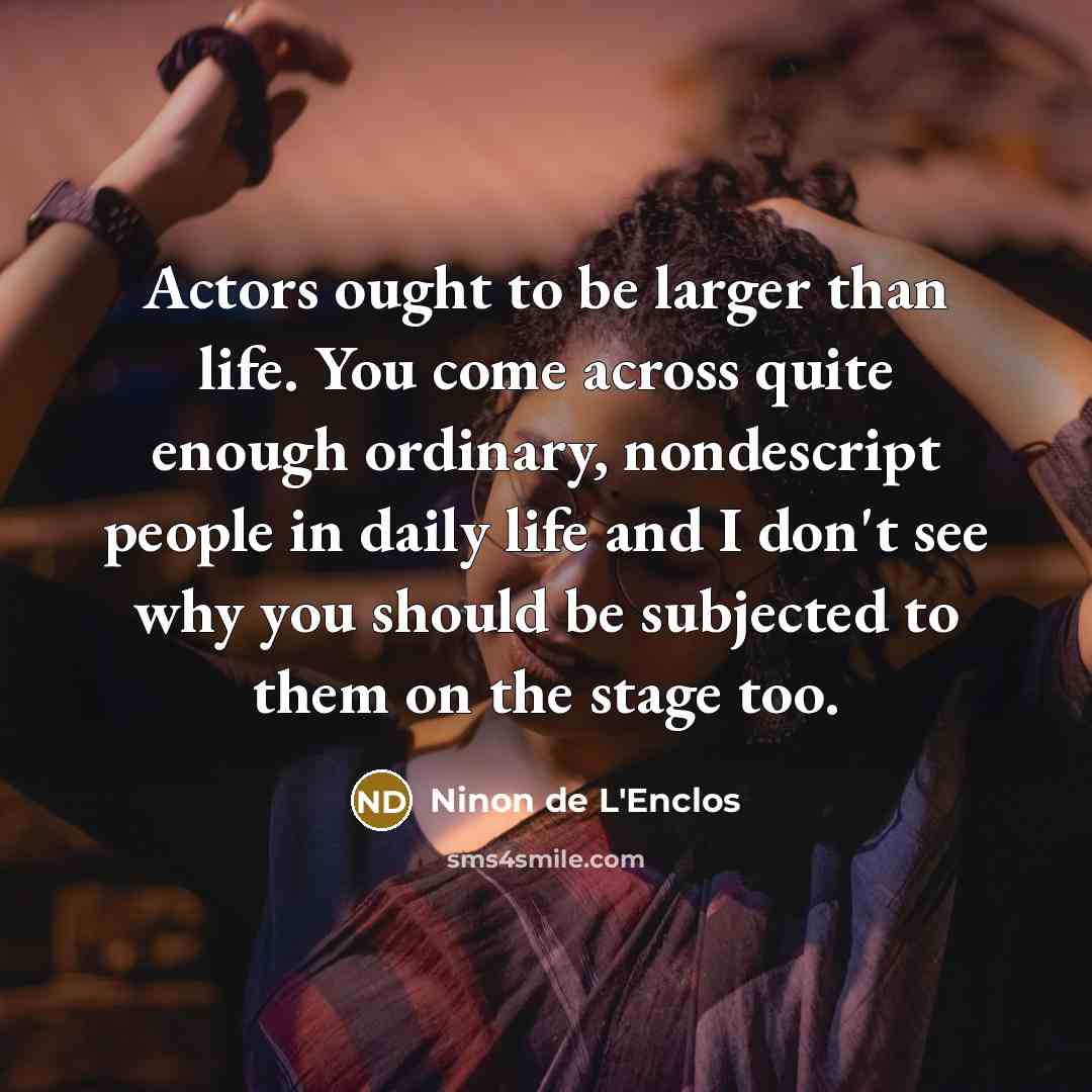 “Actors ought to be larger than life. You come across…” quote by Ninon de L'Enclos