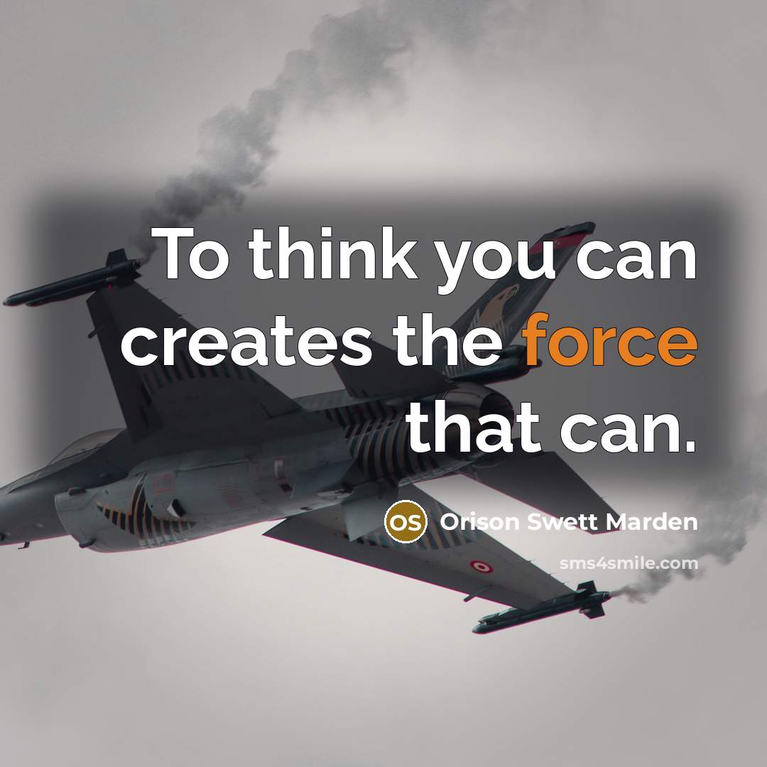 “To think you can creates the force that can.” quote by Orison Swett Marden