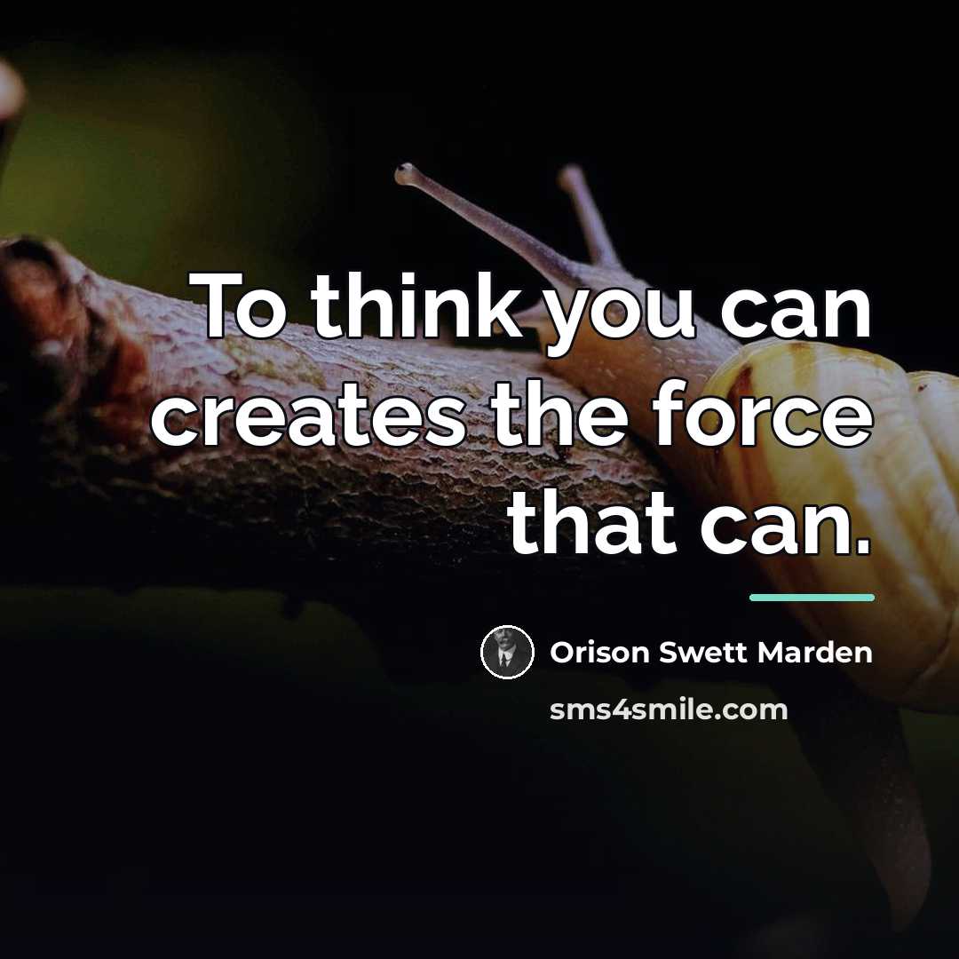 “To think you can creates the force that can.…” quote by Orison Swett Marden