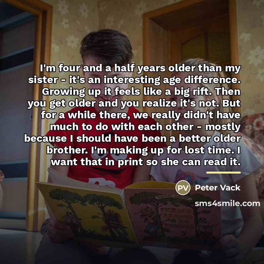 “I'm four and a half years older than my sister…” quote by Peter Vack
