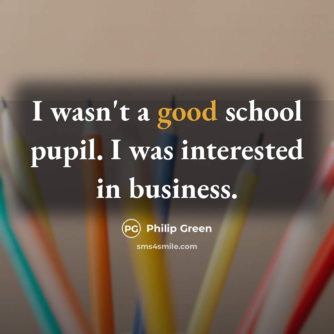 “I wasn't a good school pupil. I was interested in…” quote by Philip Green