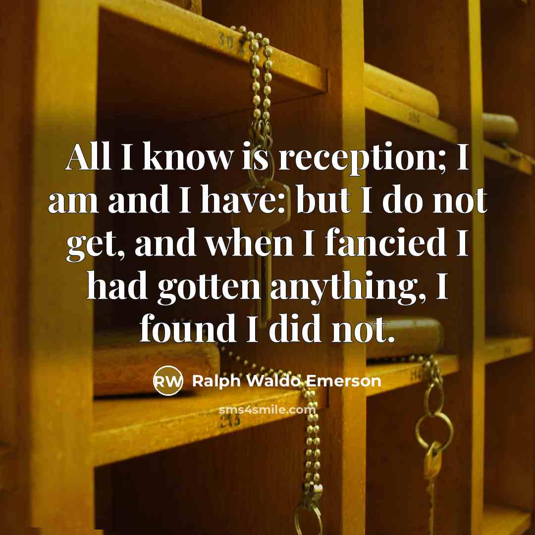 “All I know is reception; I am and I have:…” quote by Ralph Waldo Emerson