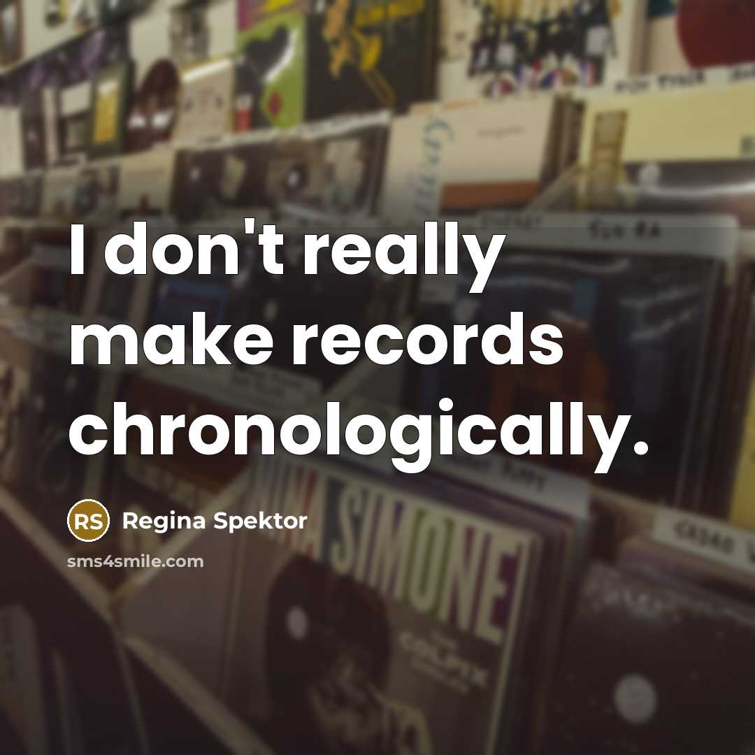 “I don't really make records chronologically.…” quote by Regina Spektor