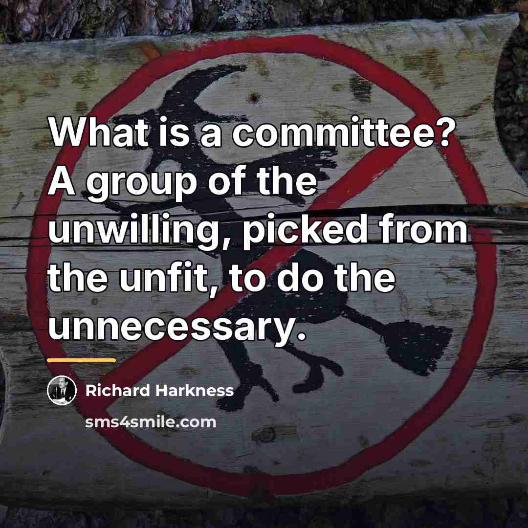 “What is a committee? A group of the unwilling, picked…” quote by Richard Harkness