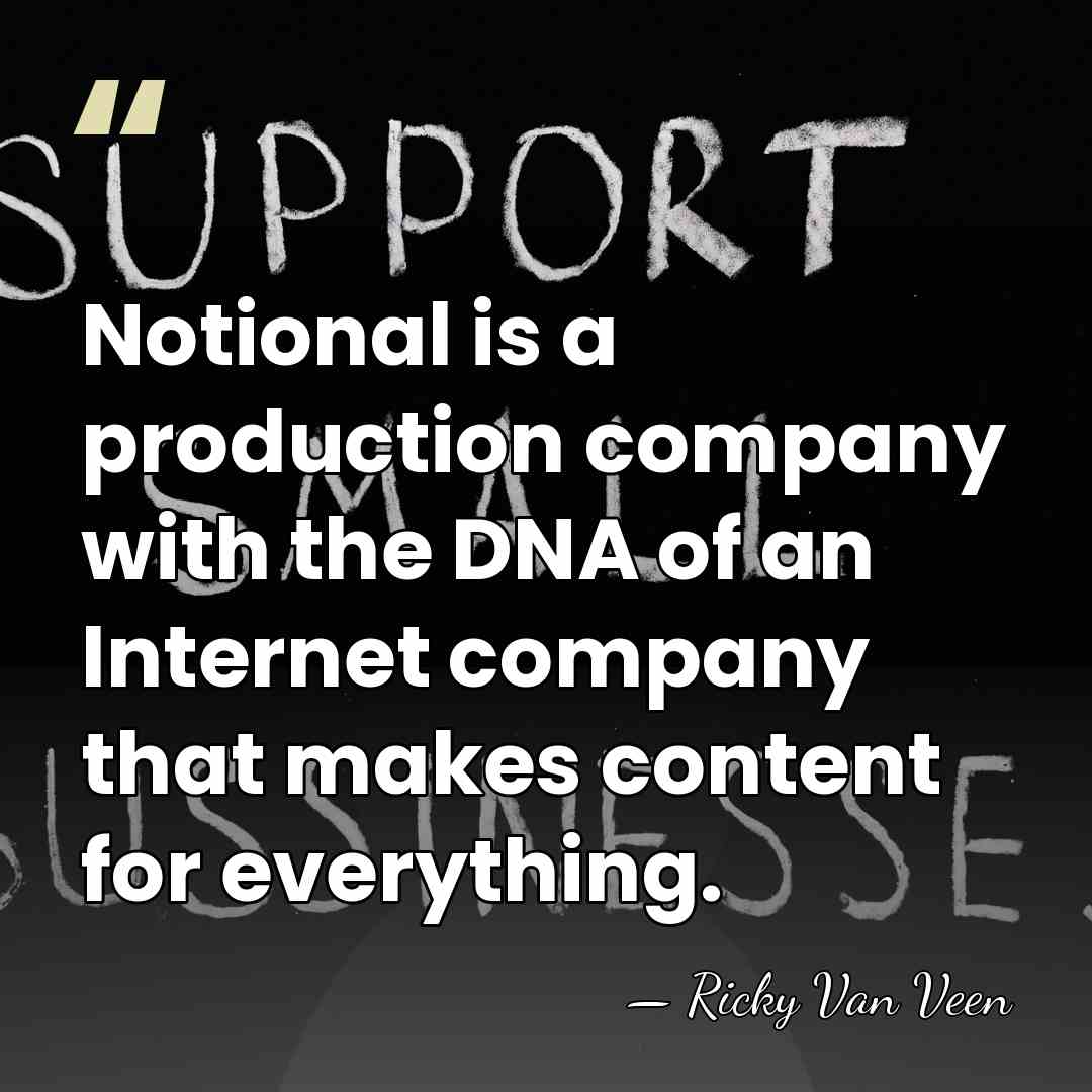 Notional is a production company with the DNA of an Internet company&hellip; - Ricky Van Veen