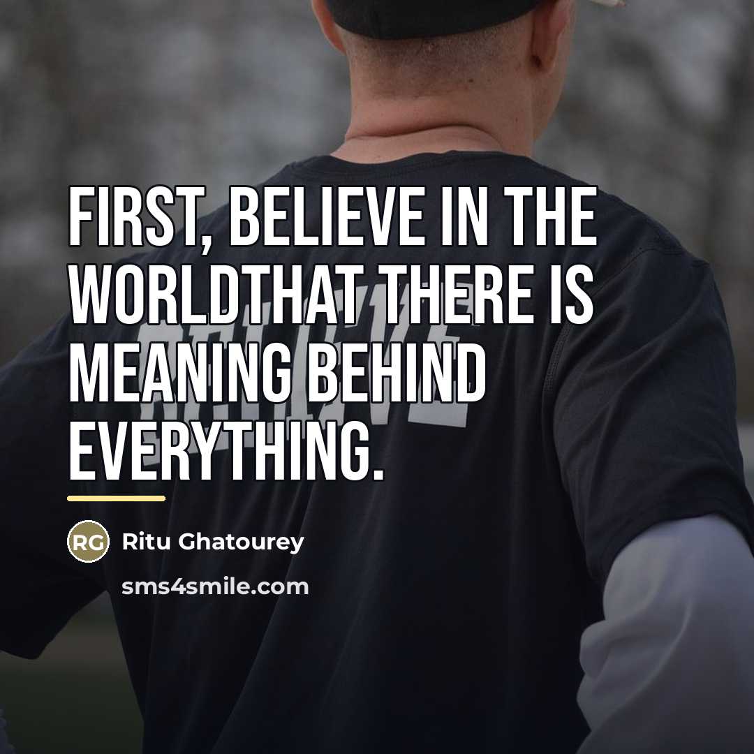 “First, believe in the worldthat there is meaning behind everything.…” quote by Ritu Ghatourey