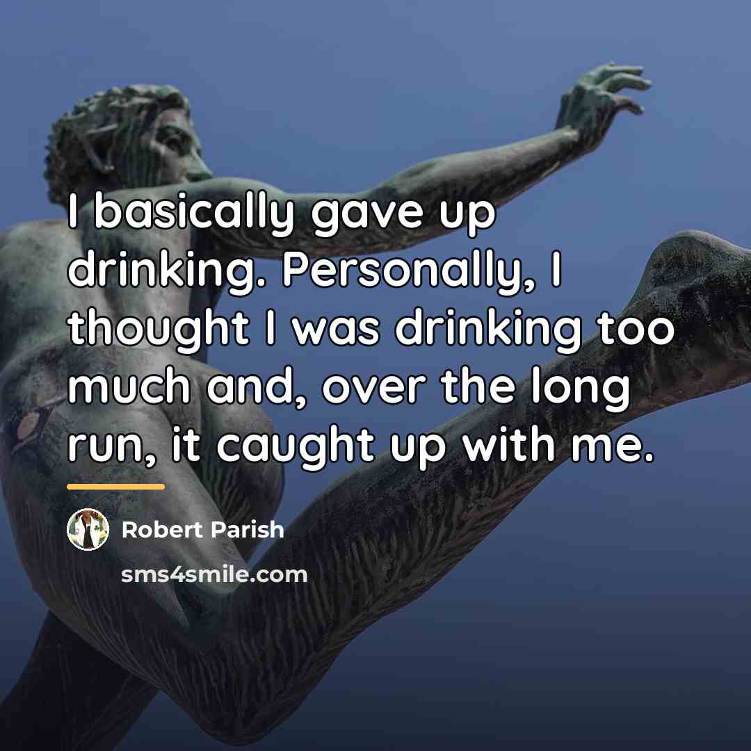 “I basically gave up drinking. Personally, I thought I was…” quote by Robert Parish
