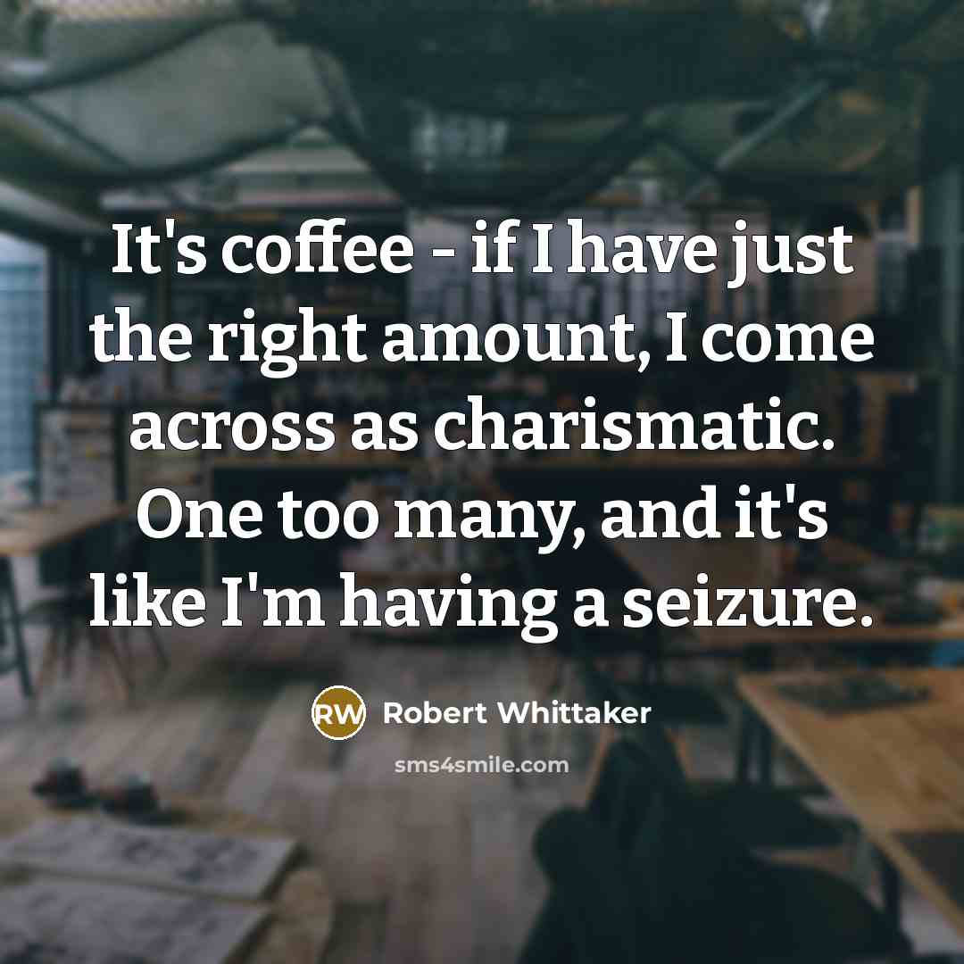 “It's coffee - if I have just the right amount,…” quote by Robert Whittaker