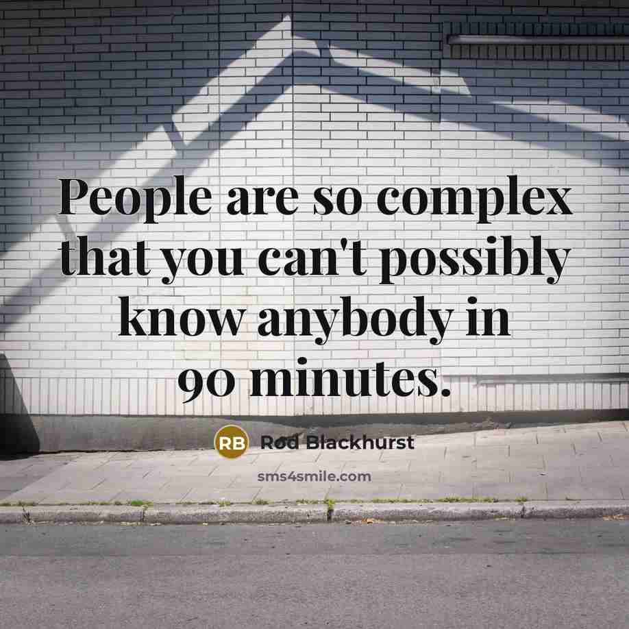 “People are so complex that you can't possibly know anybody in 90 minutes.” quote by Rod Blackhurst