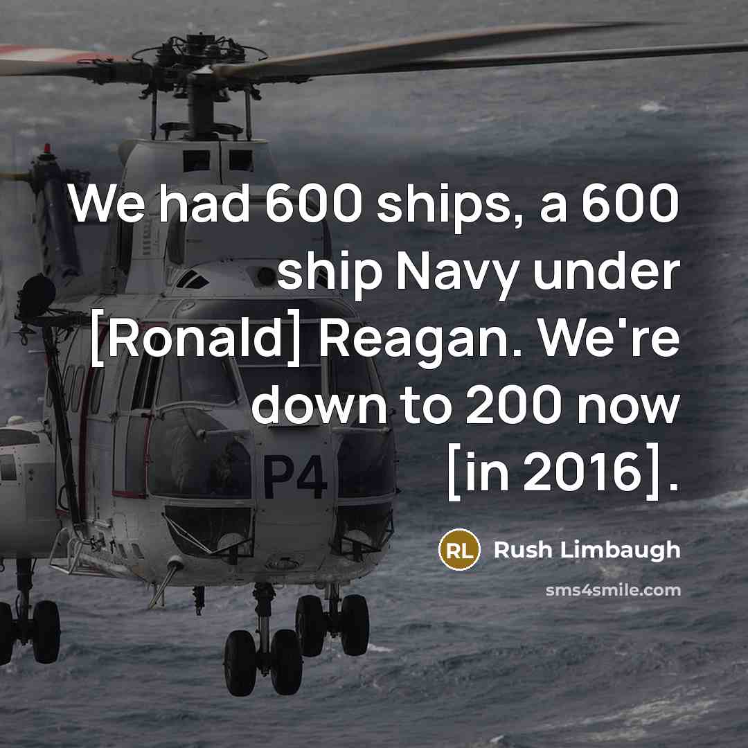 “We had 600 ships, a 600 ship Navy under [Ronald]…” quote by Rush Limbaugh