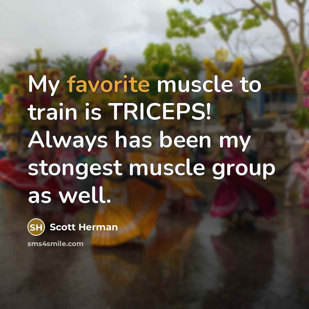 “My favorite muscle to train is TRICEPS! Always has been my stongest muscle group as well.” quote by Scott Herman