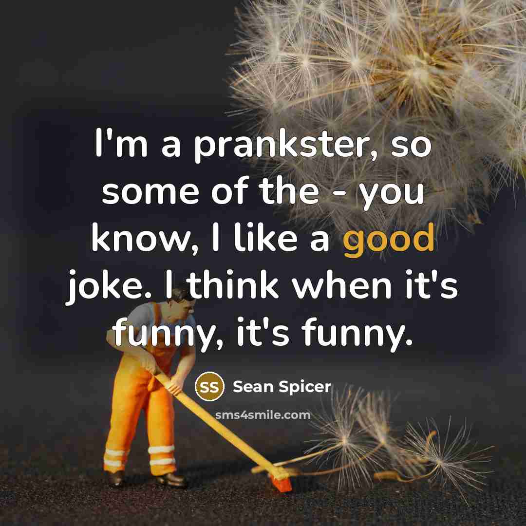 “I'm a prankster, so some of the - you know,…” quote by Sean Spicer