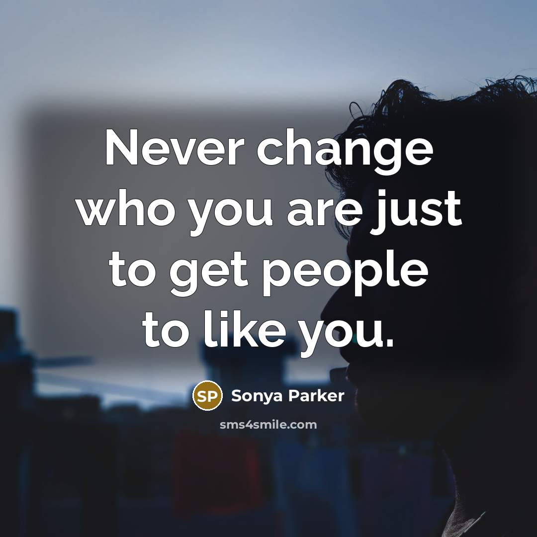 “Never change who you are just to get people to…” quote by Sonya Parker