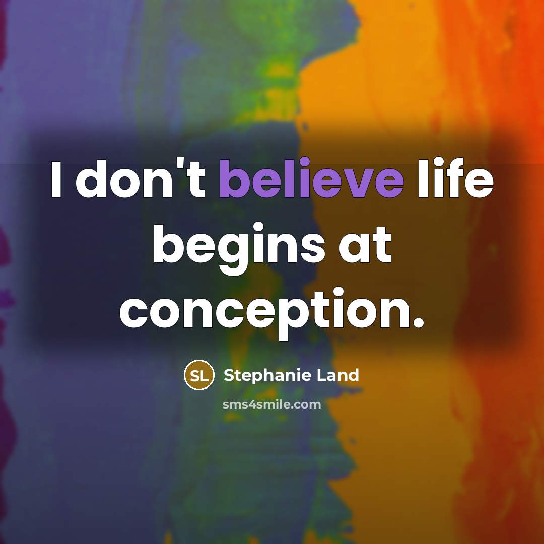 “I don't believe life begins at conception.…” quote by Stephanie Land