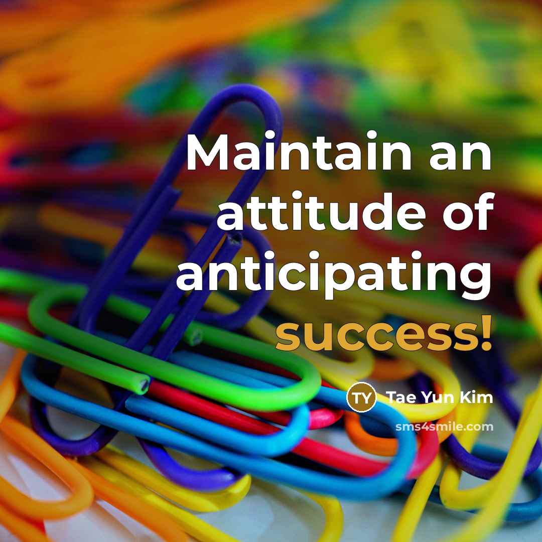 “Maintain an attitude of anticipating success!…” quote by Tae Yun Kim