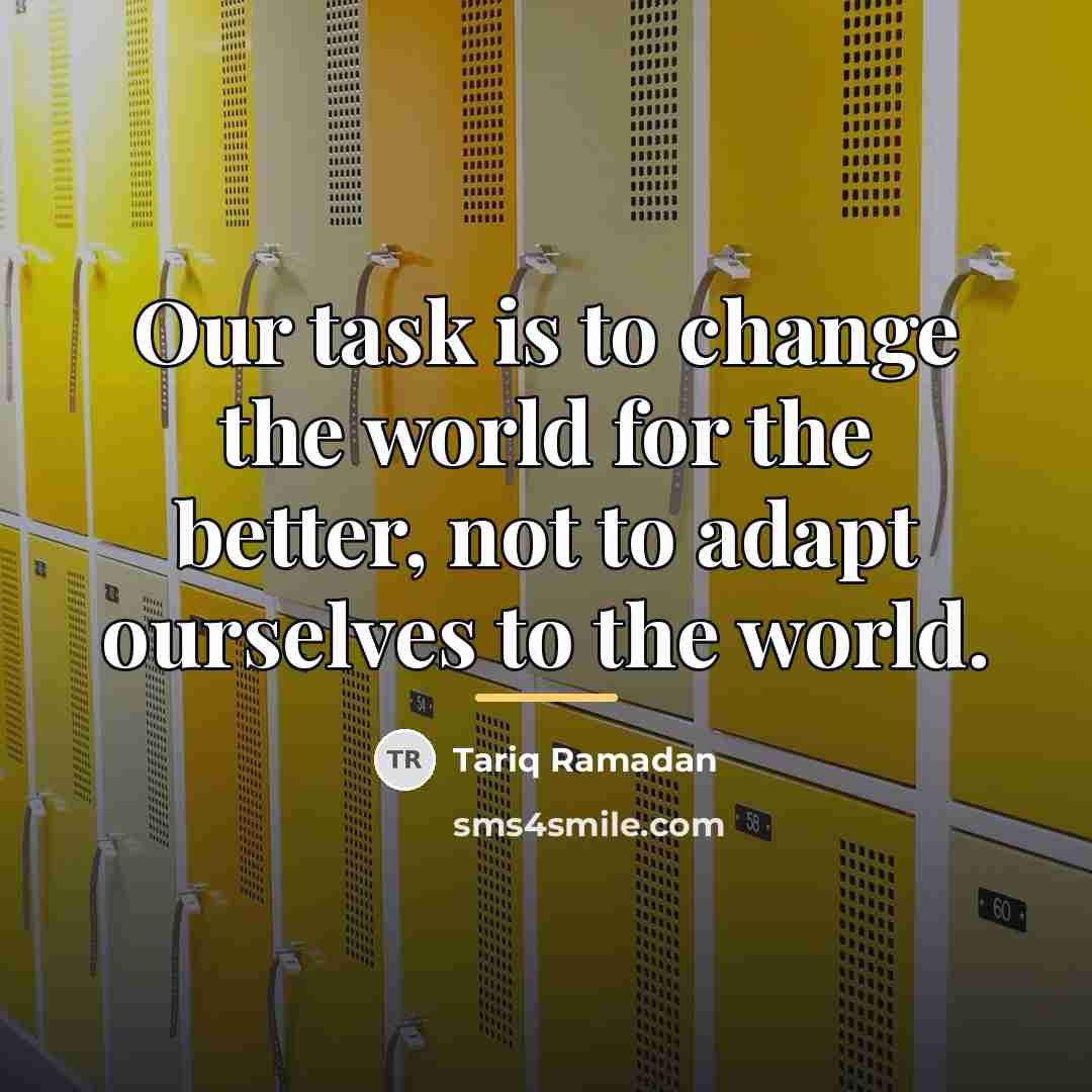 “Our task is to change the world for the better,…” quote by Tariq Ramadan