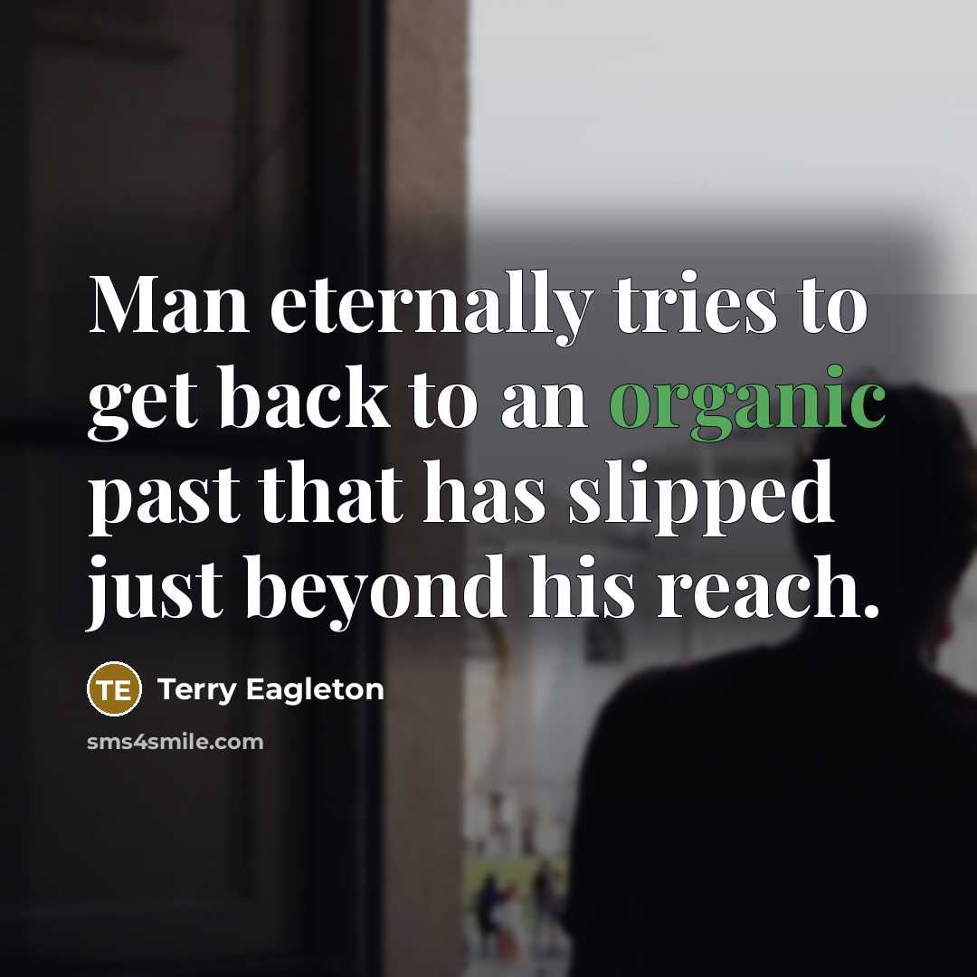 “Man eternally tries to get back to an organic past…” quote by Terry Eagleton