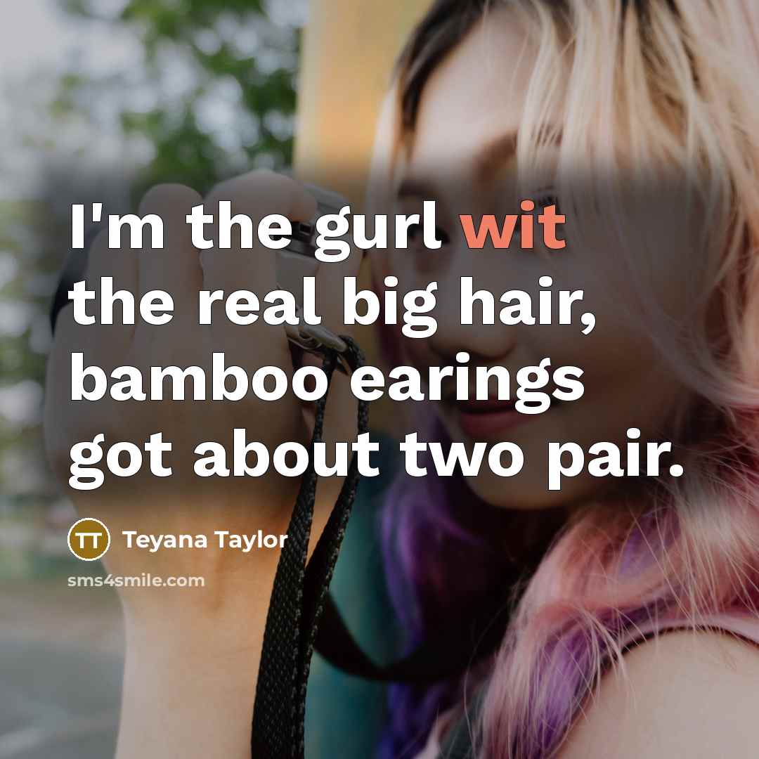 “I'm the gurl wit the real big hair, bamboo earings…” quote by Teyana Taylor
