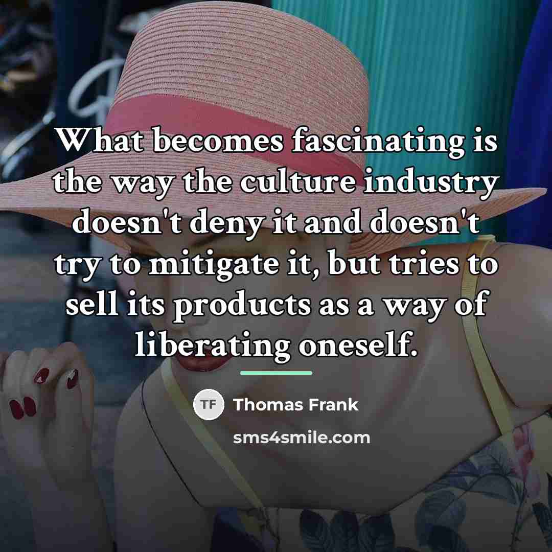 “What becomes fascinating is the way the culture industry doesn't…” quote by Thomas Frank