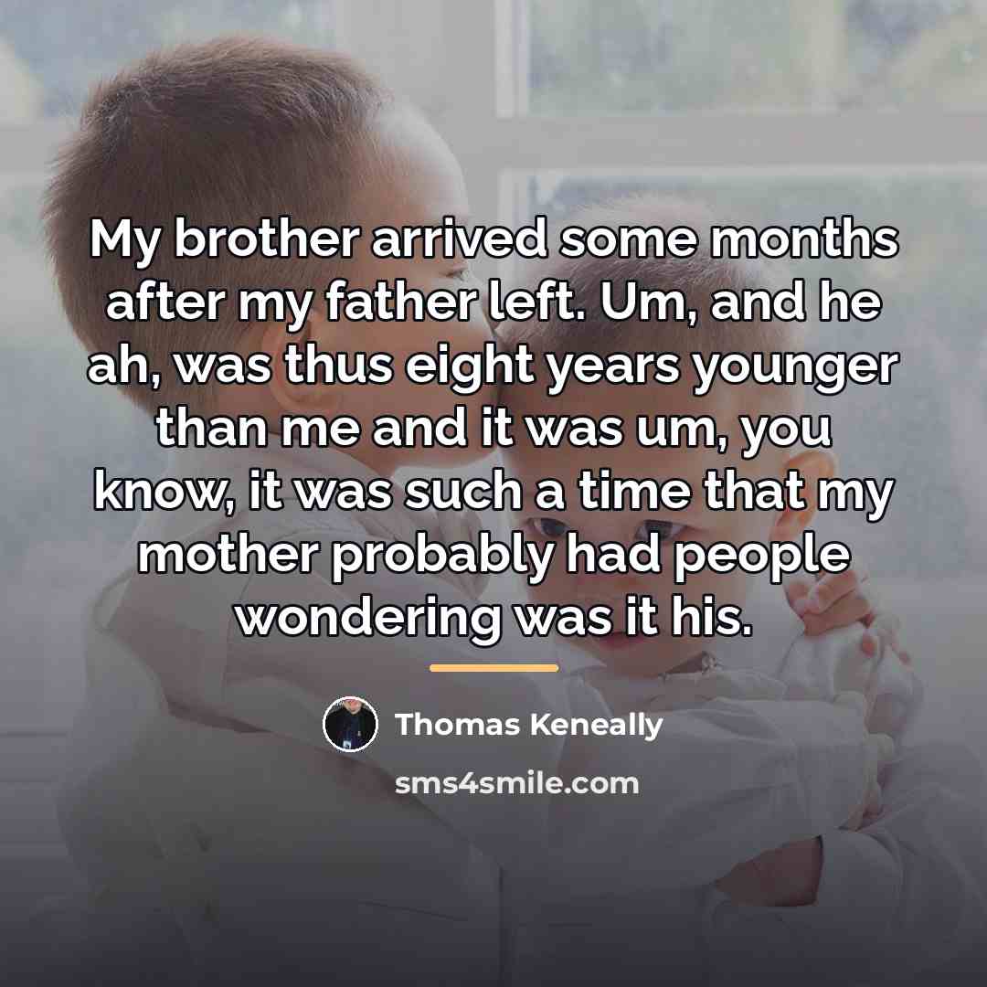 “My brother arrived some months after my father left. Um,…” quote by Thomas Keneally